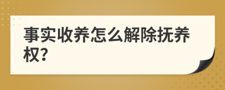 事实收养怎么解除抚养权？