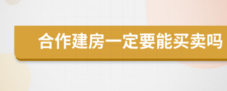 合作建房一定要能买卖吗