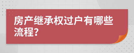 房产继承权过户有哪些流程？