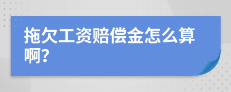 拖欠工资赔偿金怎么算啊？