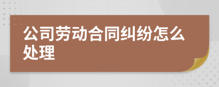 公司劳动合同纠纷怎么处理