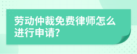 劳动仲裁免费律师怎么进行申请？