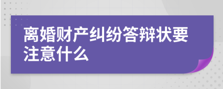 离婚财产纠纷答辩状要注意什么