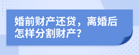 婚前财产还贷，离婚后怎样分割财产？