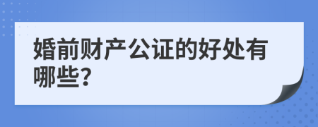 婚前财产公证的好处有哪些？