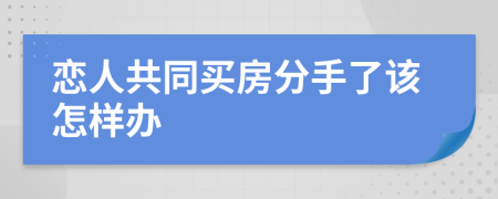 恋人共同买房分手了该怎样办