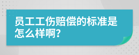 员工工伤赔偿的标准是怎么样啊？