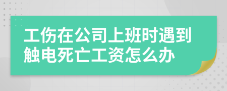 工伤在公司上班时遇到触电死亡工资怎么办