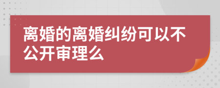 离婚的离婚纠纷可以不公开审理么