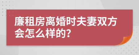 廉租房离婚时夫妻双方会怎么样的？