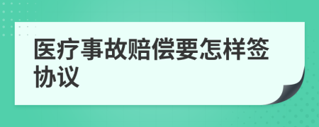 医疗事故赔偿要怎样签协议