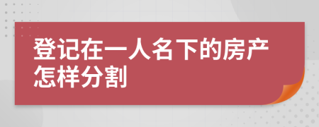 登记在一人名下的房产怎样分割