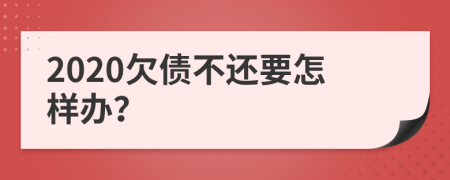 2020欠债不还要怎样办？