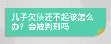 儿子欠债还不起该怎么办？会被判刑吗