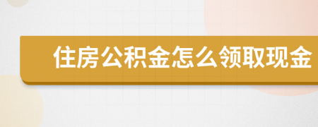 住房公积金怎么领取现金