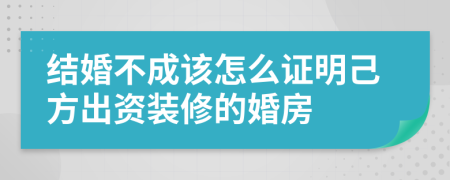 结婚不成该怎么证明己方出资装修的婚房