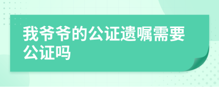 我爷爷的公证遗嘱需要公证吗