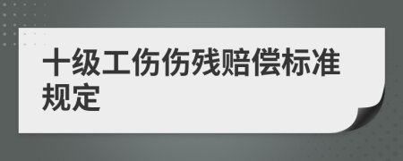 十级工伤伤残赔偿标准规定