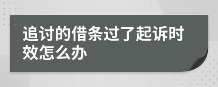 追讨的借条过了起诉时效怎么办