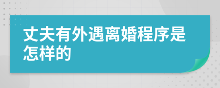 丈夫有外遇离婚程序是怎样的