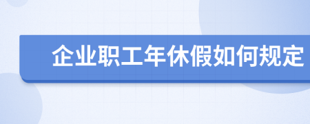 企业职工年休假如何规定