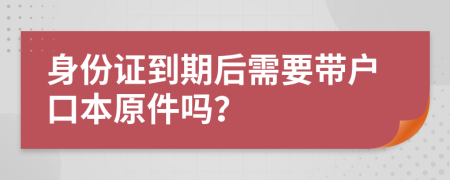 身份证到期后需要带户口本原件吗？