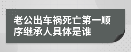 老公出车祸死亡第一顺序继承人具体是谁