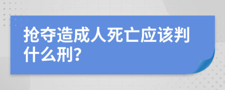 抢夺造成人死亡应该判什么刑？