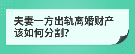 夫妻一方出轨离婚财产该如何分割？