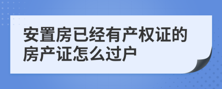 安置房已经有产权证的房产证怎么过户