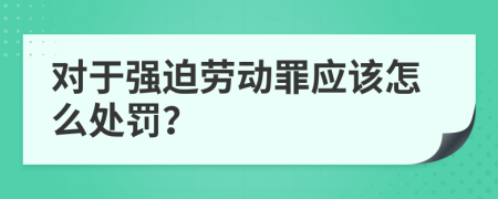 对于强迫劳动罪应该怎么处罚？