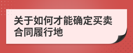 关于如何才能确定买卖合同履行地