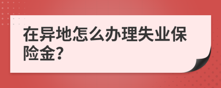 在异地怎么办理失业保险金？