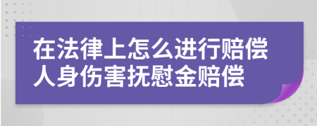 在法律上怎么进行赔偿人身伤害抚慰金赔偿