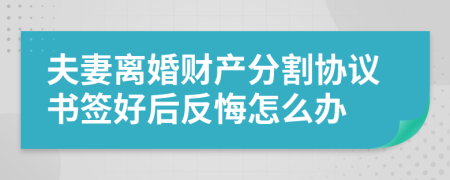 夫妻离婚财产分割协议书签好后反悔怎么办