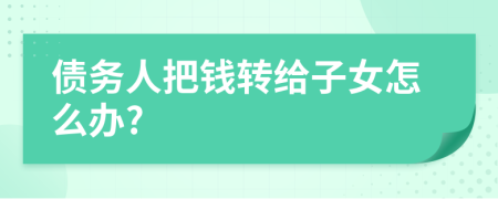 债务人把钱转给子女怎么办?