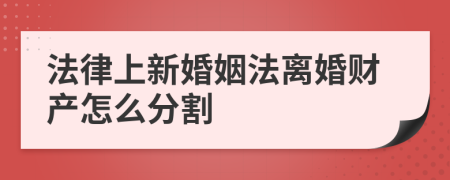 法律上新婚姻法离婚财产怎么分割