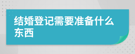 结婚登记需要准备什么东西