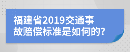 福建省2019交通事故赔偿标准是如何的？