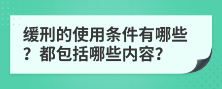 缓刑的使用条件有哪些？都包括哪些内容？