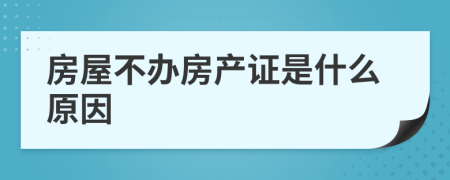 房屋不办房产证是什么原因