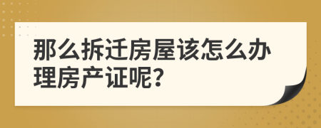 那么拆迁房屋该怎么办理房产证呢？