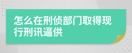 怎么在刑侦部门取得现行刑讯逼供