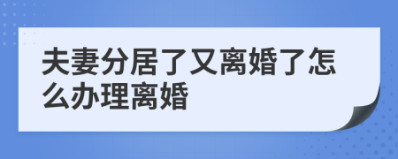 夫妻分居了又离婚了怎么办理离婚