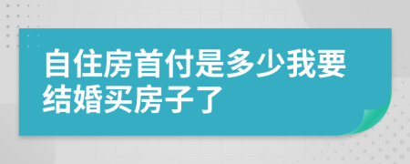 自住房首付是多少我要结婚买房子了