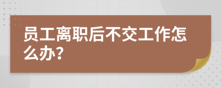 员工离职后不交工作怎么办？