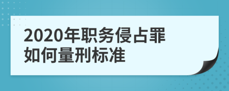 2020年职务侵占罪如何量刑标准