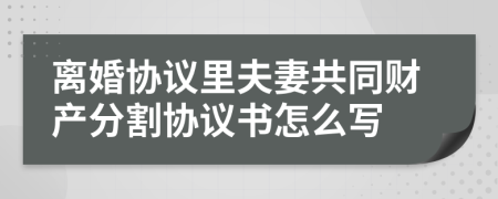 离婚协议里夫妻共同财产分割协议书怎么写