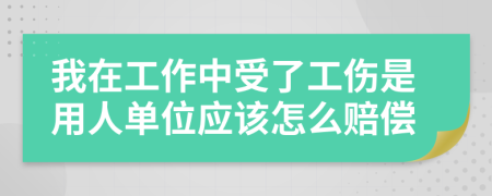 我在工作中受了工伤是用人单位应该怎么赔偿