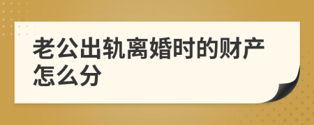 老公出轨离婚时的财产怎么分